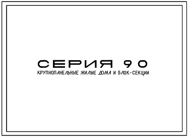 Состав Серия 90 Крупнопанельные жилые дома и блок секции для жилищно-гражданского строительства.